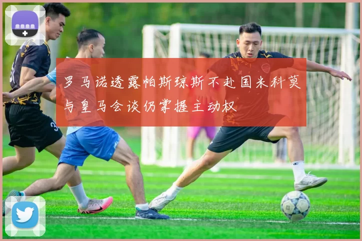 罗马诺透露帕斯琼斯不赴国米科莫与皇马会谈仍掌握主动权