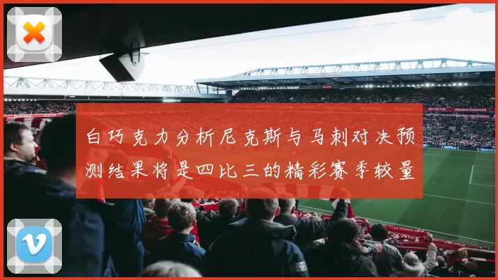 白巧克力分析尼克斯与马刺对决预测结果将是四比三的精彩赛季较量