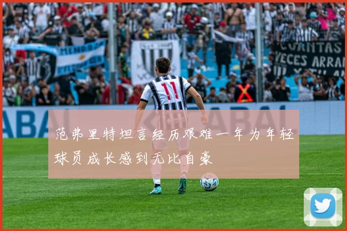 范弗里特坦言经历艰难一年为年轻球员成长感到无比自豪