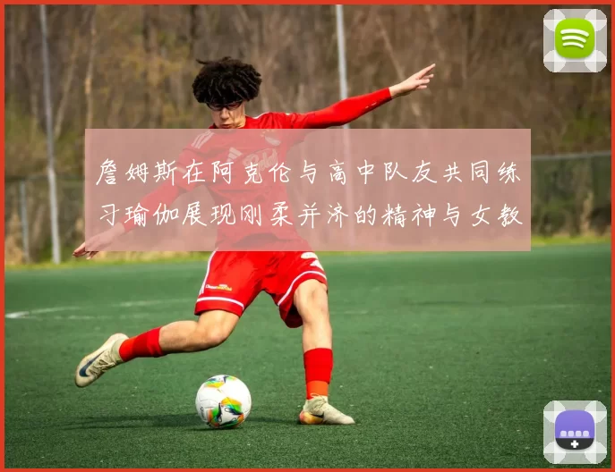 詹姆斯在阿克伦与高中队友共同练习瑜伽展现刚柔并济的精神与女教练合影留念