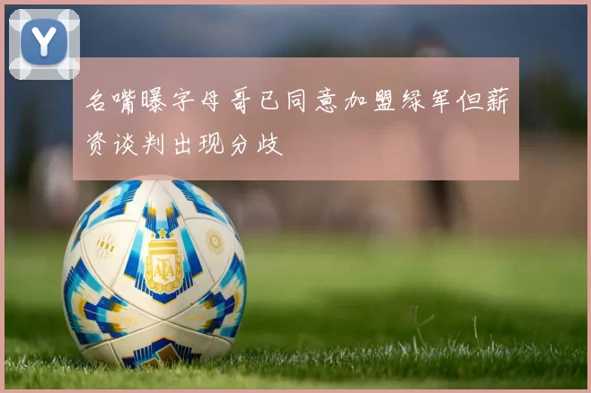 名嘴曝字母哥已同意加盟绿军但薪资谈判出现分歧