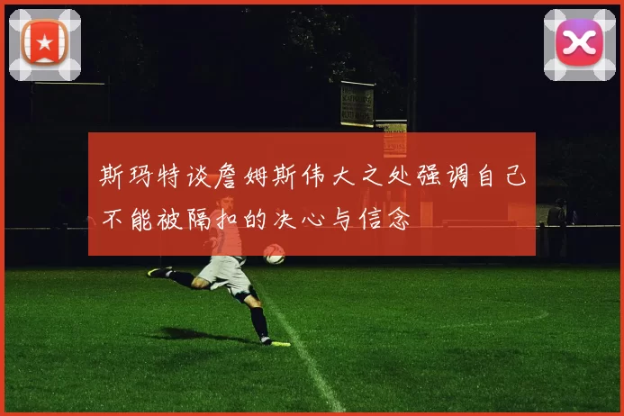 斯玛特谈詹姆斯伟大之处强调自己不能被隔扣的决心与信念