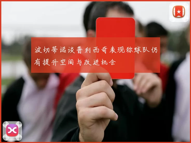 波切蒂诺谈普利西奇表现称球队仍有提升空间与改进机会