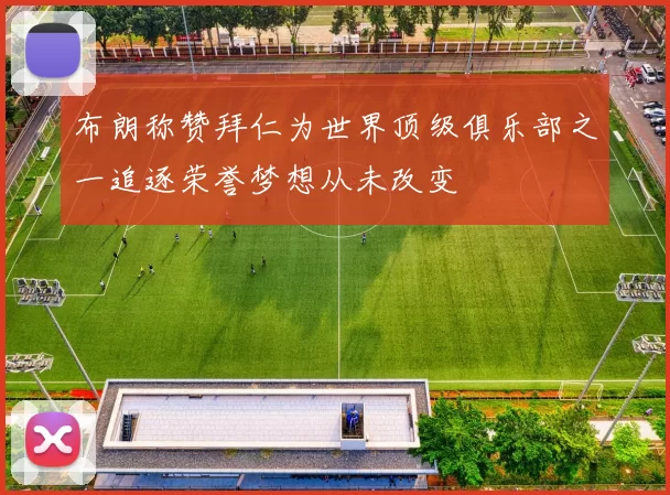 布朗称赞拜仁为世界顶级俱乐部之一追逐荣誉梦想从未改变